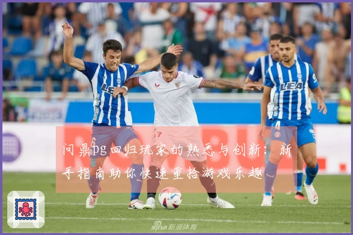 问鼎pg回归玩家的熟悉与创新：新手指南助你快速重拾游戏乐趣
