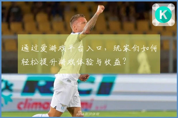 通过爱游戏平台入口，玩家们如何轻松提升游戏体验与收益？