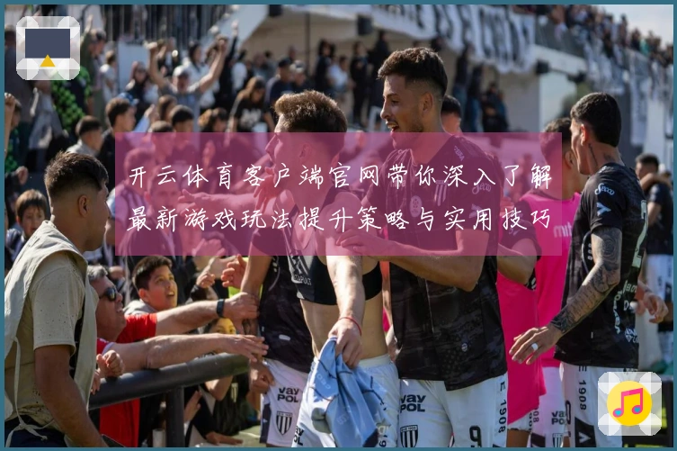 开云体育客户端官网带你深入了解最新游戏玩法提升策略与实用技巧