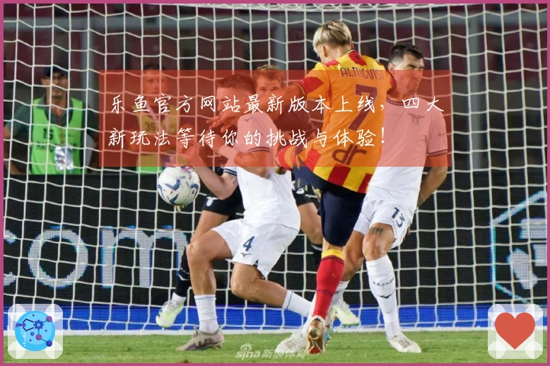 乐鱼官方网站最新版本上线，四大新玩法等待你的挑战与体验！